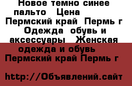 Новое темно-синее пальто › Цена ­ 1 000 - Пермский край, Пермь г. Одежда, обувь и аксессуары » Женская одежда и обувь   . Пермский край,Пермь г.